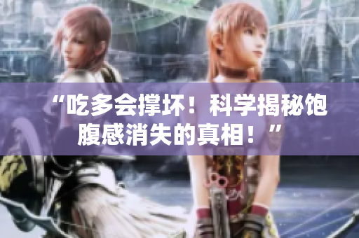 “吃多會撐壞！科學(xué)揭秘飽腹感消失的真相！”