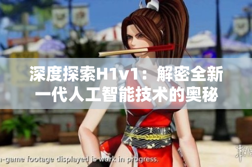 深度探索H1v1：解密全新一代人工智能技術的奧秘
