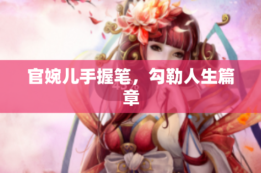 官婉兒手握筆，勾勒人生篇章