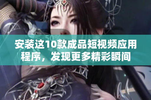 安裝這10款成品短視頻應(yīng)用程序，發(fā)現(xiàn)更多精彩瞬間