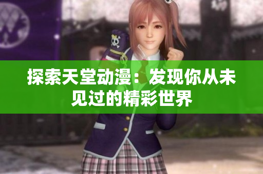 探索天堂動(dòng)漫：發(fā)現(xiàn)你從未見過(guò)的精彩世界