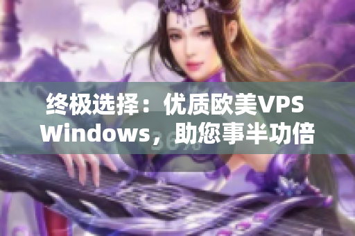 終極選擇：優(yōu)質(zhì)歐美VPS Windows，助您事半功倍