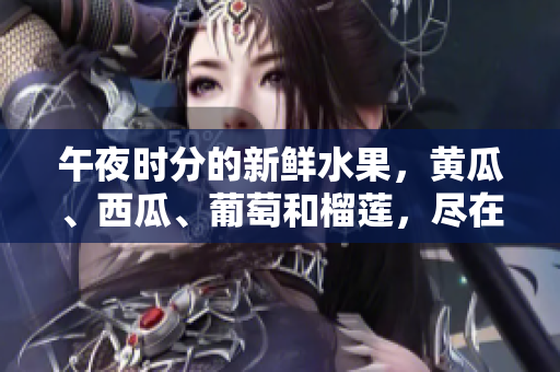 午夜時(shí)分的新鮮水果，黃瓜、西瓜、葡萄和榴蓮，盡在你眼前