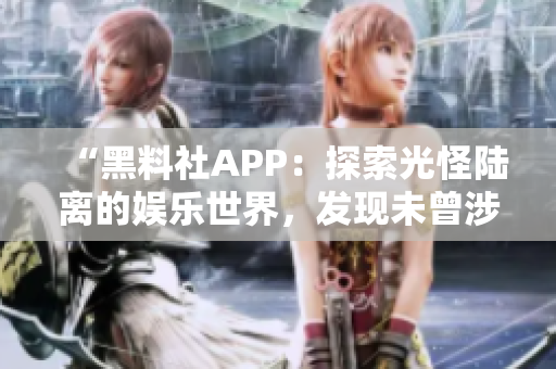 “黑料社APP：探索光怪陸離的娛樂(lè)世界，發(fā)現(xiàn)未曾涉足的獨(dú)特視角！”