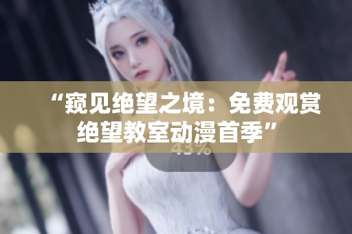 “窺見(jiàn)絕望之境：免費(fèi)觀賞絕望教室動(dòng)漫首季”