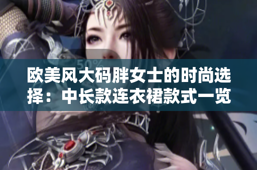 歐美風(fēng)大碼胖女士的時尚選擇：中長款連衣裙款式一覽