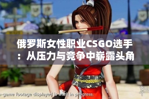 俄羅斯女性職業(yè)CSGO選手：從壓力與競(jìng)爭(zhēng)中嶄露頭角