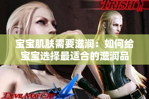 寶寶肌膚需要滋潤(rùn)：如何給寶寶選擇最適合的滋潤(rùn)品