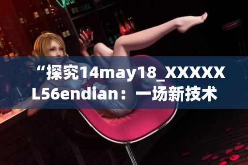 “探究14may18_XXXXXL56endian：一場新技術(shù)探索的啟示錄”