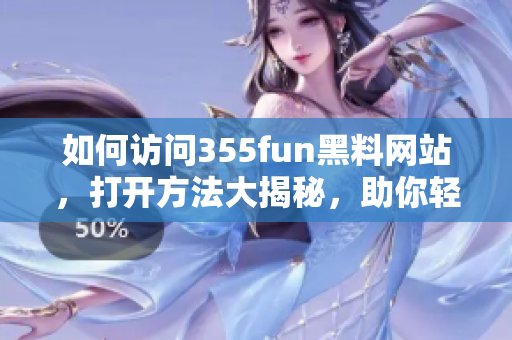 如何訪問355fun黑料網(wǎng)站，打開方法大揭秘，助你輕松暢享精彩內(nèi)容