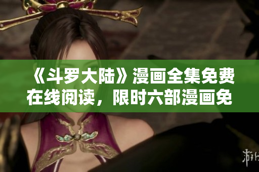 《斗羅大陸》漫畫全集免費在線閱讀，限時六部漫畫免費下載
