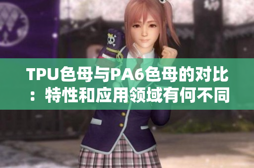 TPU色母與PA6色母的對比：特性和應(yīng)用領(lǐng)域有何不同？