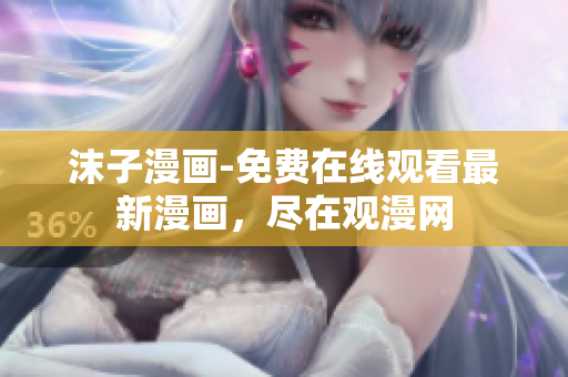 沫子漫畫-免費在線觀看最新漫畫，盡在觀漫網(wǎng)