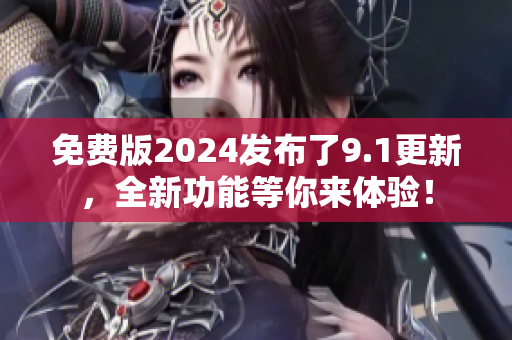 免費(fèi)版2024發(fā)布了9.1更新，全新功能等你來(lái)體驗(yàn)！