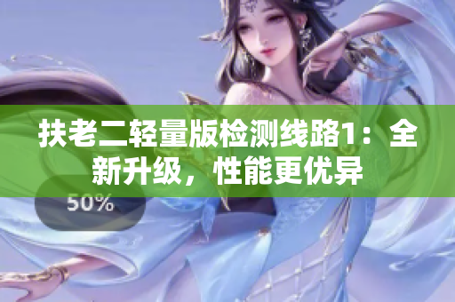 扶老二輕量版檢測線路1：全新升級，性能更優(yōu)異