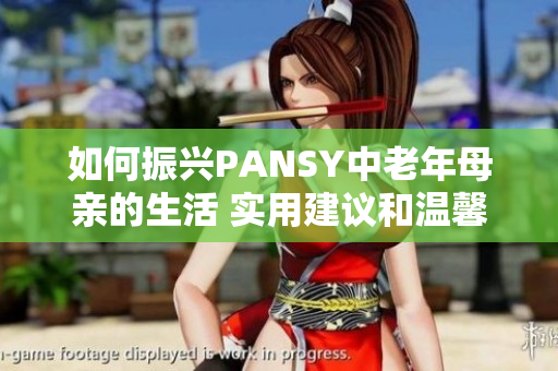 如何振興PANSY中老年母親的生活 實用建議和溫馨關(guān)懷