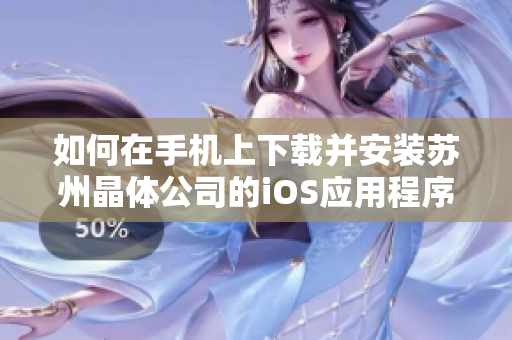 如何在手機(jī)上下載并安裝蘇州晶體公司的iOS應(yīng)用程序？步驟詳解分享