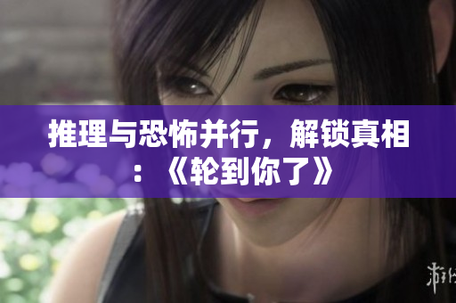 推理與恐怖并行，解鎖真相：《輪到你了》