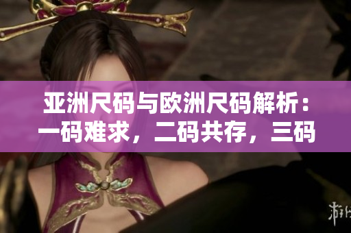 亞洲尺碼與歐洲尺碼解析：一碼難求，二碼共存，三碼實用指南