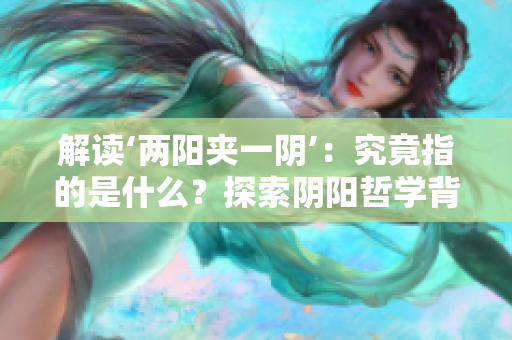解讀‘兩陽夾一陰’：究竟指的是什么？探索陰陽哲學(xué)背后的含義