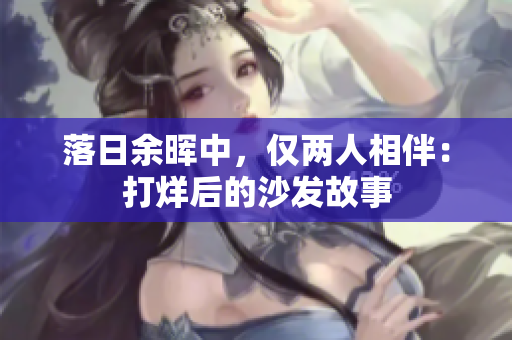 落日余暉中，僅兩人相伴：打烊后的沙發(fā)故事