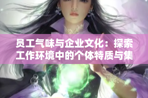 員工氣味與企業(yè)文化：探索工作環(huán)境中的個體特質(zhì)與集體氛圍