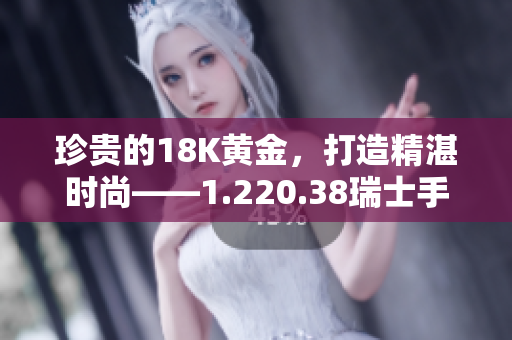 珍貴的18K黃金，打造精湛時(shí)尚——1.220.38瑞士手表全新亮相