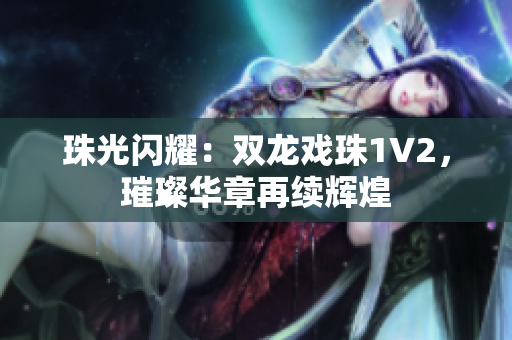 珠光閃耀：雙龍戲珠1V2，璀璨華章再續(xù)輝煌