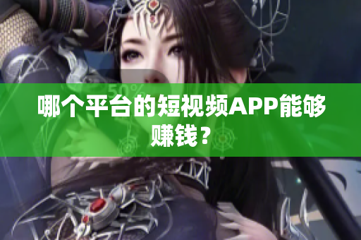 哪個(gè)平臺(tái)的短視頻APP能夠賺錢？