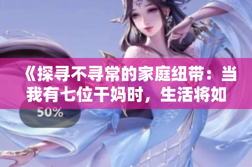 《探尋不尋常的家庭紐帶：當(dāng)我有七位干媽時(shí)，生活將如何展開？》