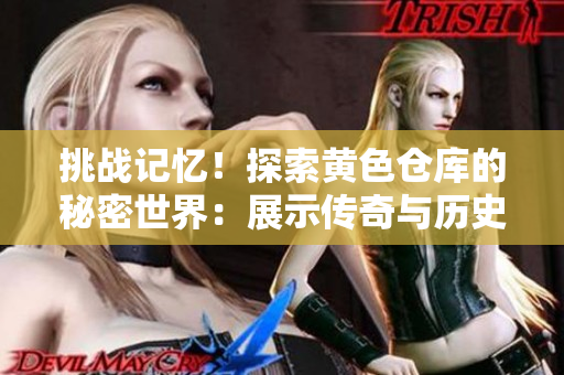 挑戰(zhàn)記憶！探索黃色倉庫的秘密世界：展示傳奇與歷史的寶庫