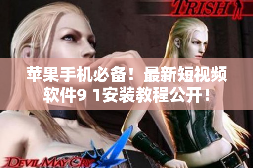 蘋果手機(jī)必備！最新短視頻軟件9 1安裝教程公開！