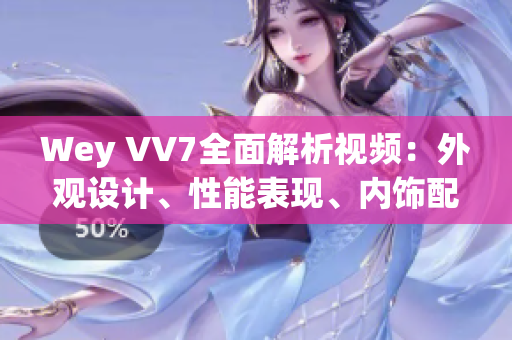 Wey VV7全面解析視頻：外觀設(shè)計(jì)、性能表現(xiàn)、內(nèi)飾配置一網(wǎng)打盡