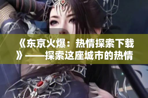 《東京火爆：熱情探索下載》——探索這座城市的熱情，感受東京獨(dú)特魅力。