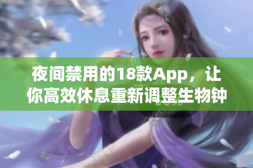 夜間禁用的18款A(yù)pp，讓你高效休息重新調(diào)整生物鐘