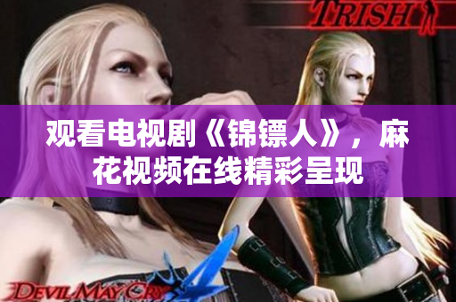 觀看電視劇《錦鏢人》，麻花視頻在線精彩呈現(xiàn)