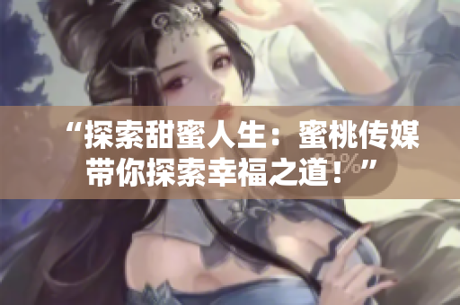 “探索甜蜜人生：蜜桃傳媒帶你探索幸福之道！”