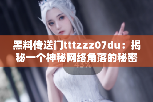 黑料傳送門tttzzz07du：揭秘一個神秘網(wǎng)絡(luò)角落的秘密世界