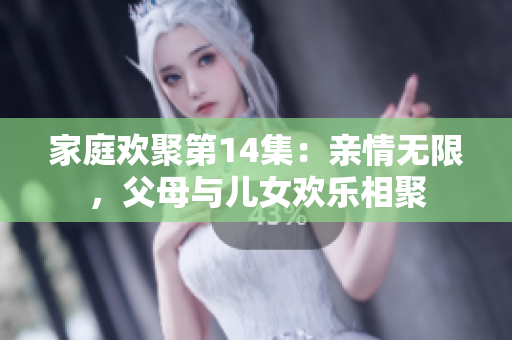 家庭歡聚第14集：親情無(wú)限，父母與兒女歡樂(lè)相聚