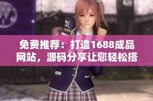 免費(fèi)推薦：打造1688成品網(wǎng)站，源碼分享讓您輕松搭建網(wǎng)上商城！