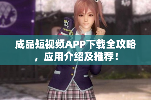 成品短視頻APP下載全攻略，應(yīng)用介紹及推薦！