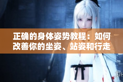 正確的身體姿勢(shì)教程：如何改善你的坐姿、站姿和行走姿勢(shì)