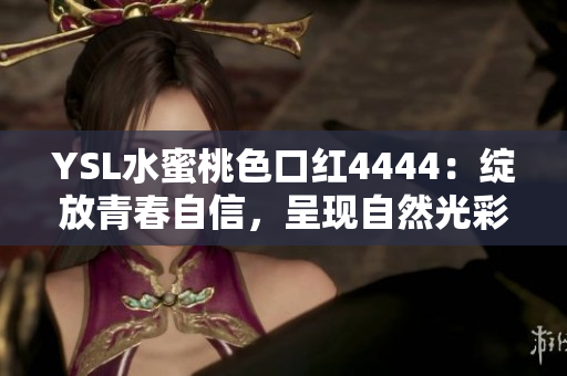 YSL水蜜桃色口紅4444：綻放青春自信，呈現(xiàn)自然光彩