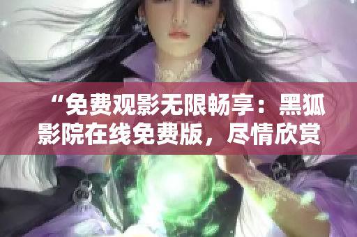 “免費觀影無限暢享：黑狐影院在線免費版，盡情欣賞最新熱門影視作品！”
