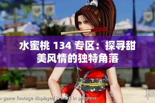 水蜜桃 134 專區(qū)：探尋甜美風(fēng)情的獨特角落