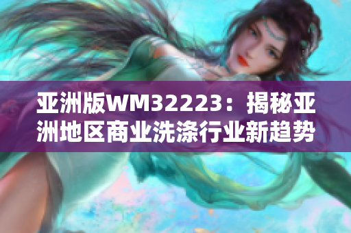 亞洲版WM32223：揭秘亞洲地區(qū)商業(yè)洗滌行業(yè)新趨勢，盡攬全球目光