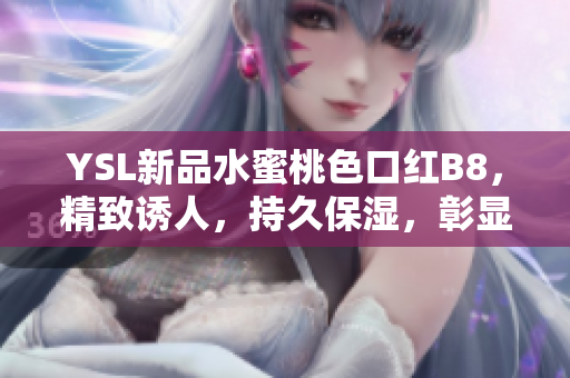 YSL新品水蜜桃色口紅B8，精致誘人，持久保濕，彰顯優(yōu)雅氣質(zhì)