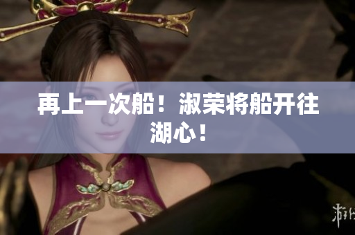 再上一次船！淑榮將船開往湖心！