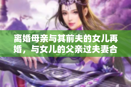 離婚母親與其前夫的女兒再婚，與女兒的父親過夫妻合法嗎？