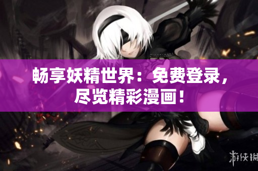 暢享妖精世界：免費(fèi)登錄，盡覽精彩漫畫！